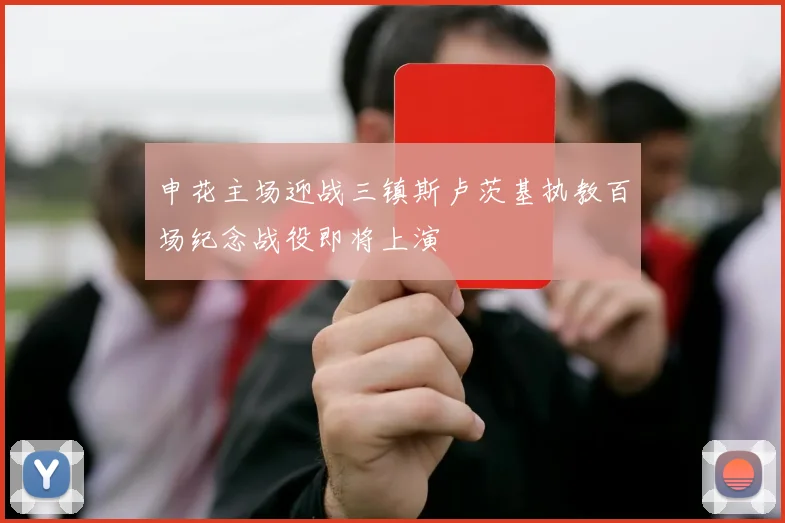 申花主场迎战三镇斯卢茨基执教百场纪念战役即将上演