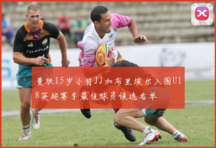 曼联15岁小将JJ加布里埃尔入围U18英超赛季最佳球员候选名单