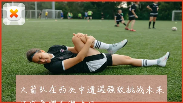 火箭队在西决中遭遇强敌挑战未来还有希望和潜力吗