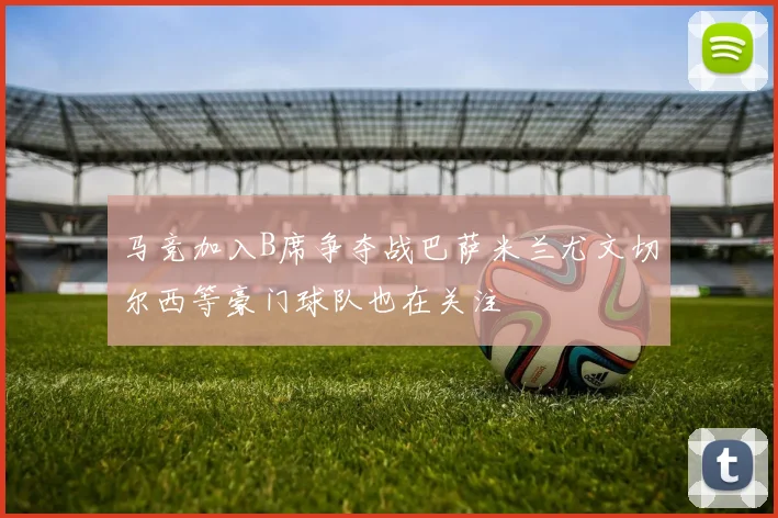 马竞加入B席争夺战巴萨米兰尤文切尔西等豪门球队也在关注
