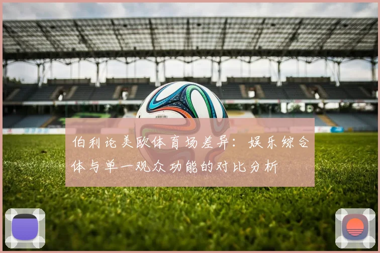伯利论美欧体育场差异：娱乐综合体与单一观众功能的对比分析