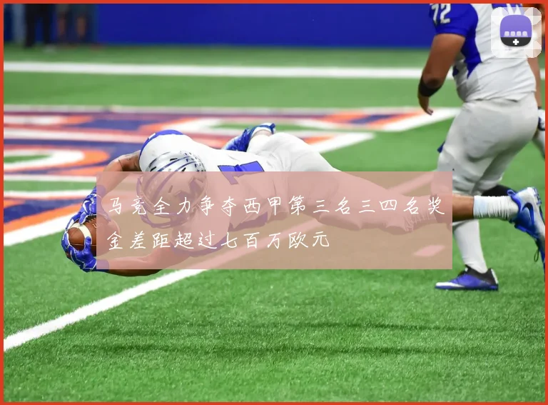 马竞全力争夺西甲第三名三四名奖金差距超过七百万欧元