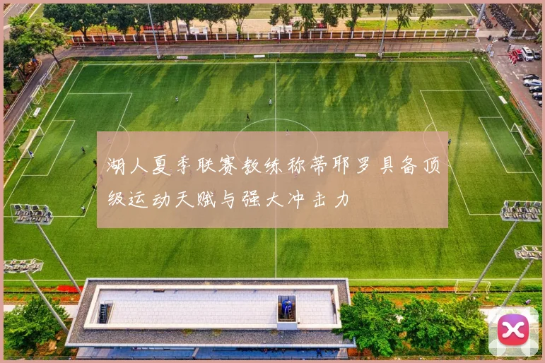 湖人夏季联赛教练称蒂耶罗具备顶级运动天赋与强大冲击力